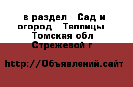  в раздел : Сад и огород » Теплицы . Томская обл.,Стрежевой г.